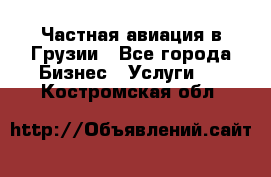 Частная авиация в Грузии - Все города Бизнес » Услуги   . Костромская обл.